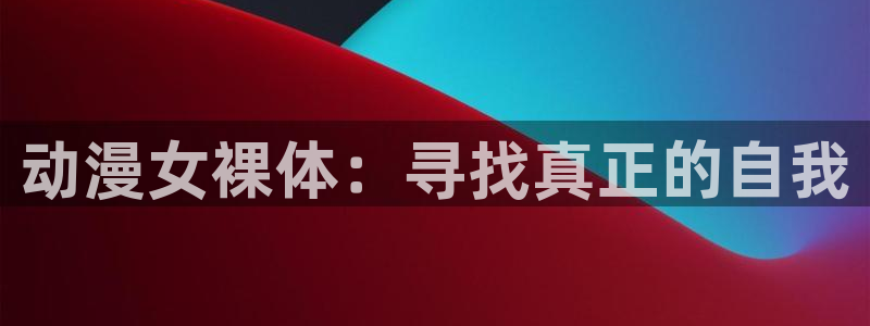 58动漫看：动漫女裸体：寻找真正的自我