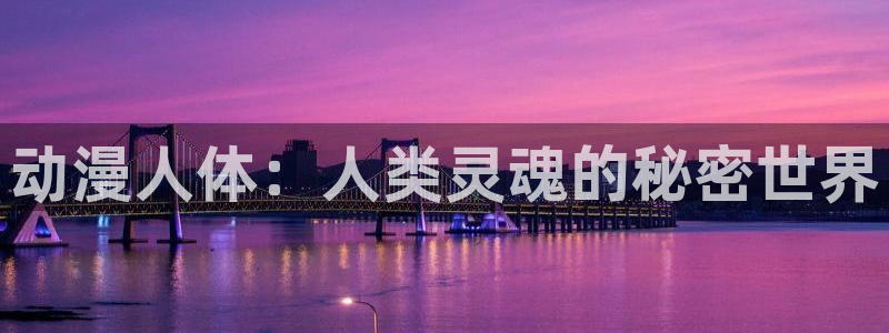 58动漫网官方下载：动漫人体：人类灵魂的秘密世界